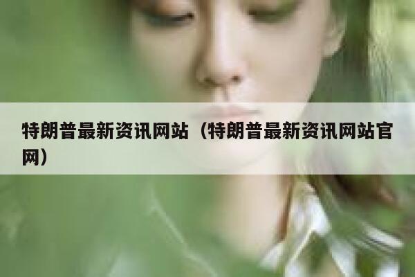 特朗普最新资讯网站（特朗普最新资讯网站官网） 第1张