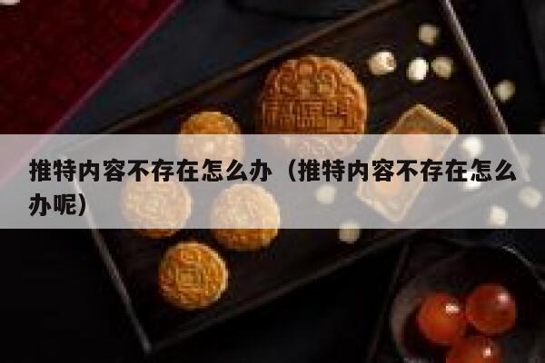 推特内容不存在怎么办（推特内容不存在怎么办呢） 第1张