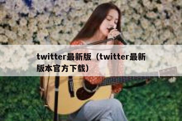 twitter最新版（twitter最新版本官方下载） 第1张