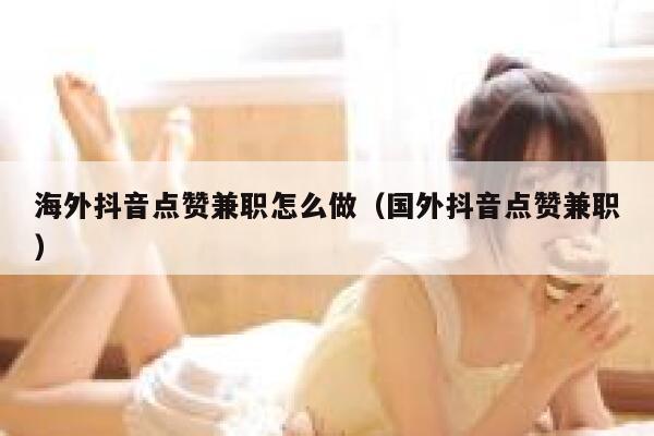 海外抖音点赞兼职怎么做（国外抖音点赞兼职） 第1张