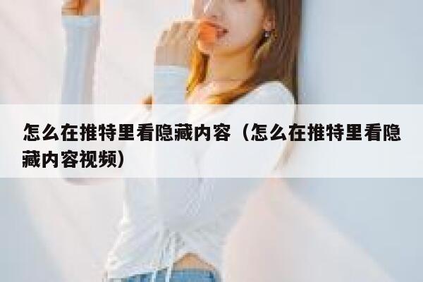 怎么在推特里看隐藏内容（怎么在推特里看隐藏内容视频） 第1张