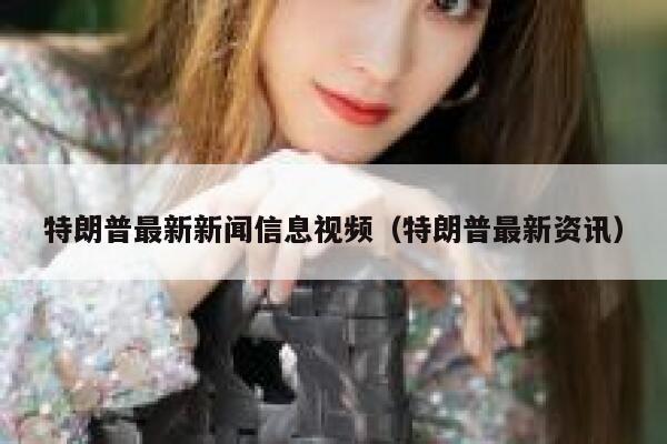 特朗普最新新闻信息视频（特朗普最新资讯） 第1张