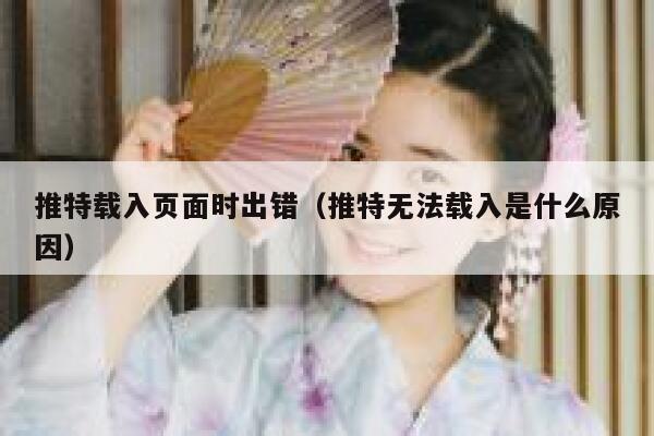 推特载入页面时出错（推特无法载入是什么原因） 第1张