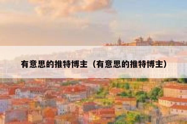 有意思的推特博主（有意思的推特博主） 第1张