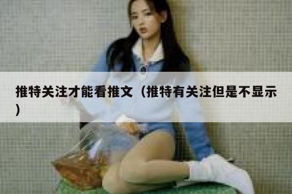 推特关注才能看推文（推特有关注但是不显示） 第1张