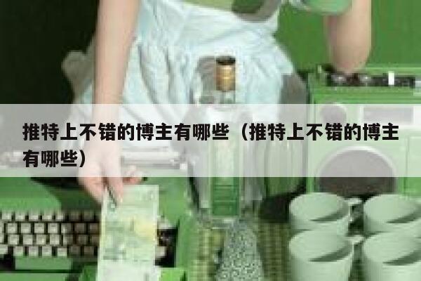 推特上不错的博主有哪些（推特上不错的博主有哪些） 第1张