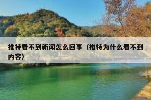推特看不到新闻怎么回事（推特为什么看不到内容） 第1张