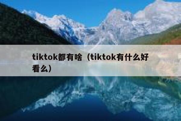 tiktok都有啥（tiktok有什么好看么） 第1张