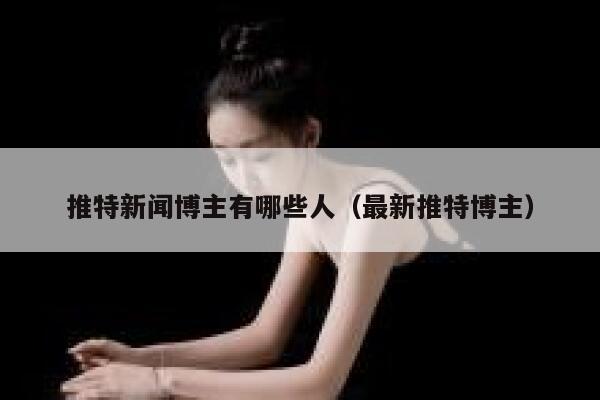推特新闻博主有哪些人（最新推特博主） 第1张
