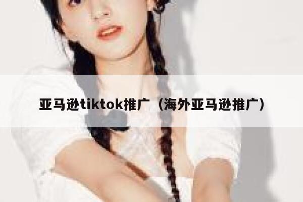 亚马逊tiktok推广（海外亚马逊推广） 第1张
