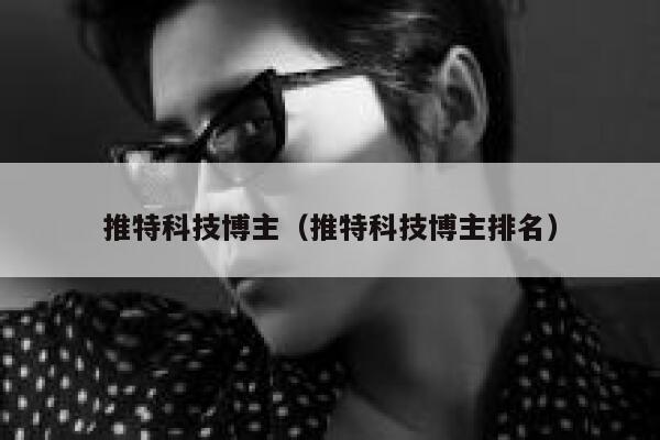 推特科技博主（推特科技博主排名） 第1张