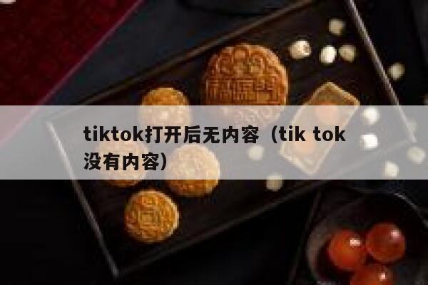 tiktok打开后无内容（tik tok没有内容） 第1张