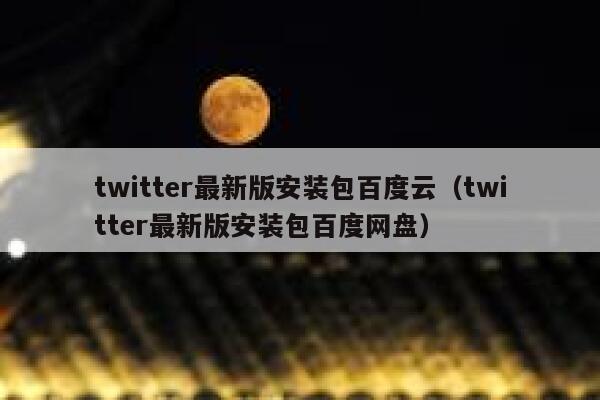 twitter最新版安装包百度云（twitter最新版安装包百度网盘） 第1张