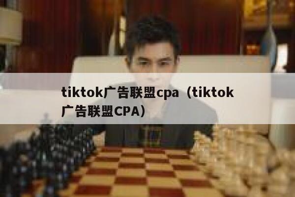 tiktok广告联盟cpa（tiktok广告联盟CPA） 第1张