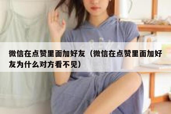 微信在点赞里面加好友（微信在点赞里面加好友为什么对方看不见） 第1张