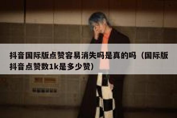 抖音国际版点赞容易消失吗是真的吗（国际版抖音点赞数1k是多少赞） 第1张