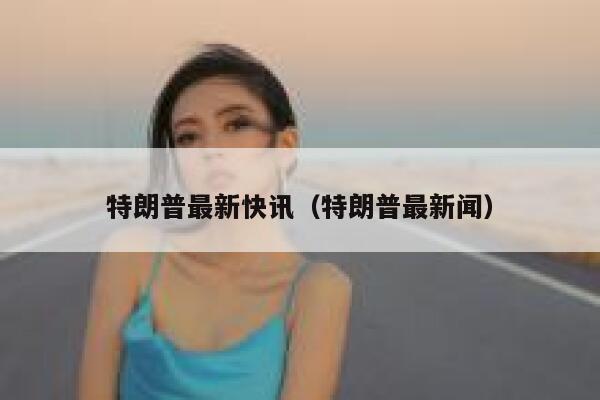 特朗普最新快讯（特朗普最新闻） 第1张