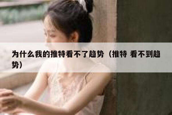 为什么我的推特看不了趋势（推特 看不到趋势） 第1张