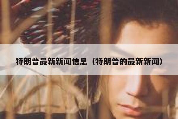 特朗普最新新闻信息（特朗普的最新新闻） 第1张