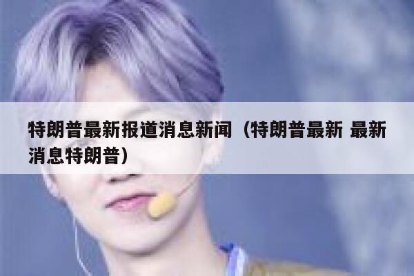特朗普最新报道消息新闻（特朗普最新 最新消息特朗普） 第1张