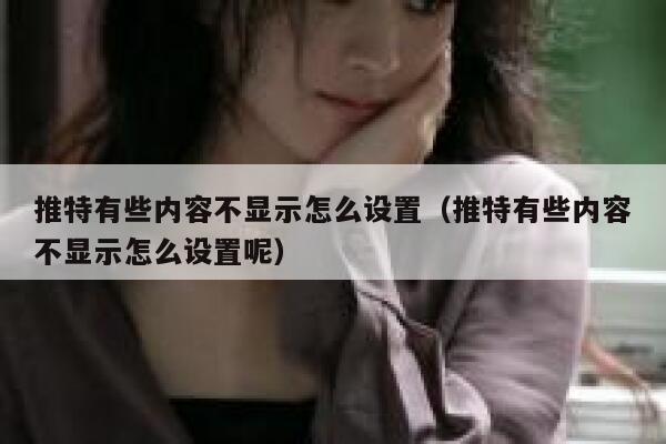 推特有些内容不显示怎么设置（推特有些内容不显示怎么设置呢） 第1张