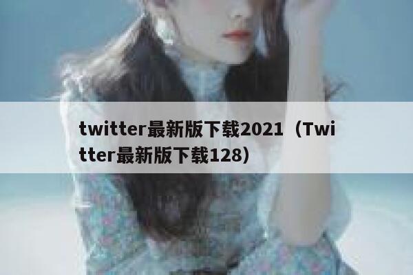 twitter最新版下载2021（Twitter最新版下载128） 第1张