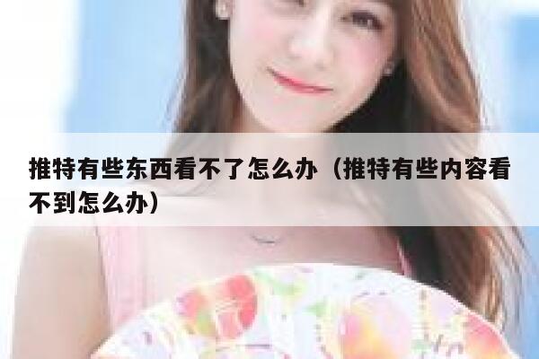 推特有些东西看不了怎么办（推特有些内容看不到怎么办） 第1张