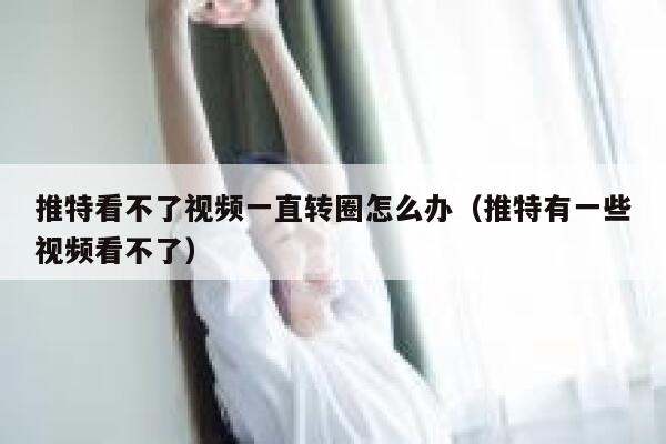 推特看不了视频一直转圈怎么办（推特有一些视频看不了） 第1张
