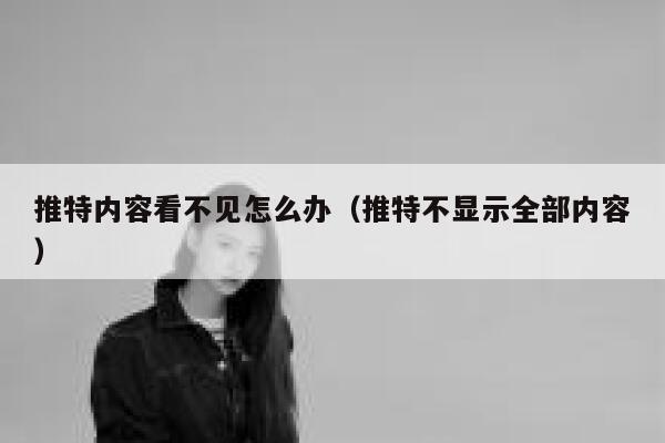 推特内容看不见怎么办（推特不显示全部内容） 第1张