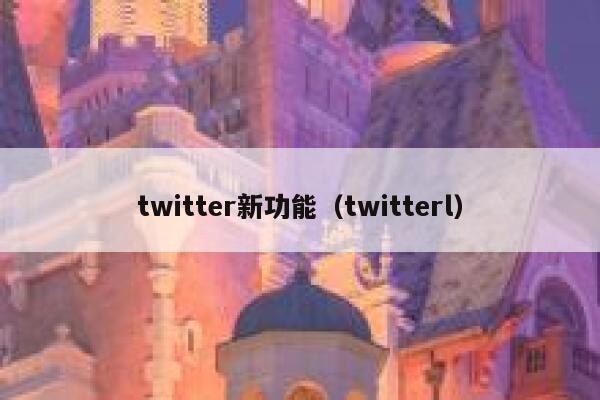 twitter新功能（twitterl） 第1张
