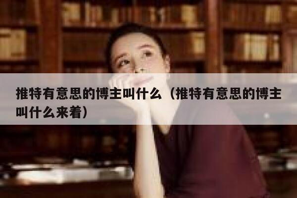 推特有意思的博主叫什么（推特有意思的博主叫什么来着） 第1张