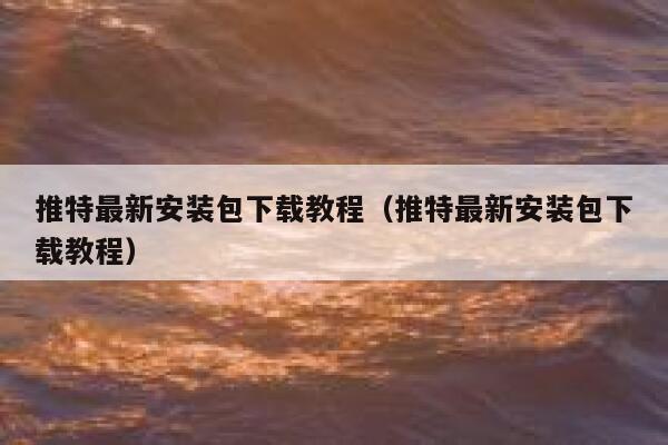 推特最新安装包下载教程（推特最新安装包下载教程） 第1张