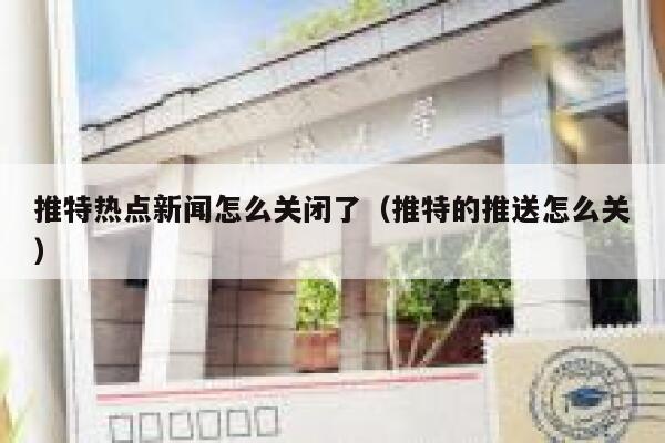 推特热点新闻怎么关闭了（推特的推送怎么关） 第1张
