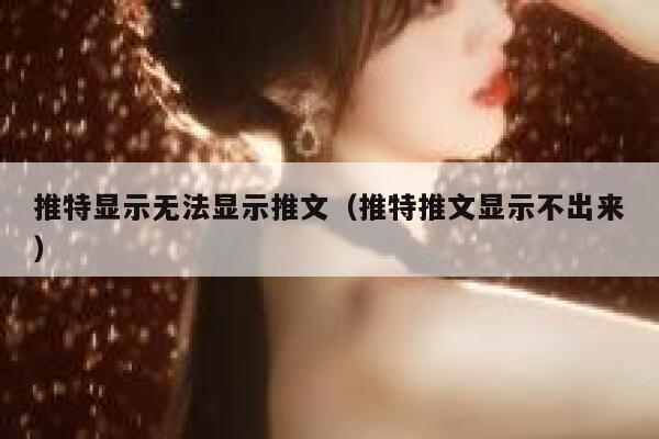 推特显示无法显示推文（推特推文显示不出来） 第1张