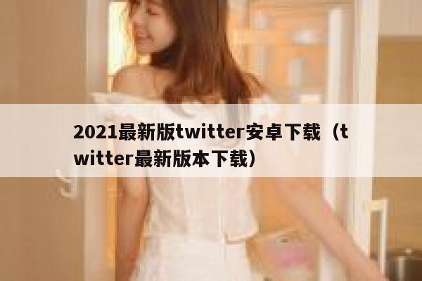 2021最新版twitter安卓下载（twitter最新版本下载） 第1张