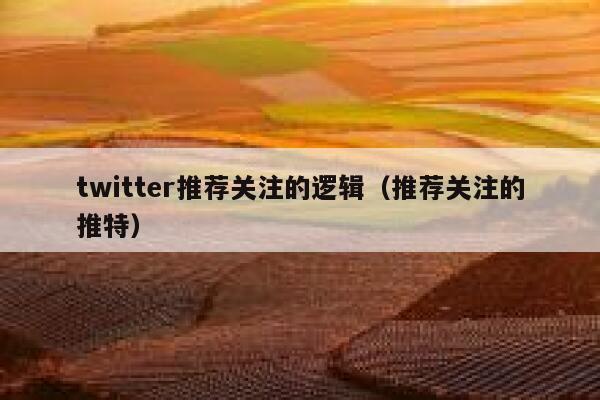 twitter推荐关注的逻辑（推荐关注的推特） 第1张