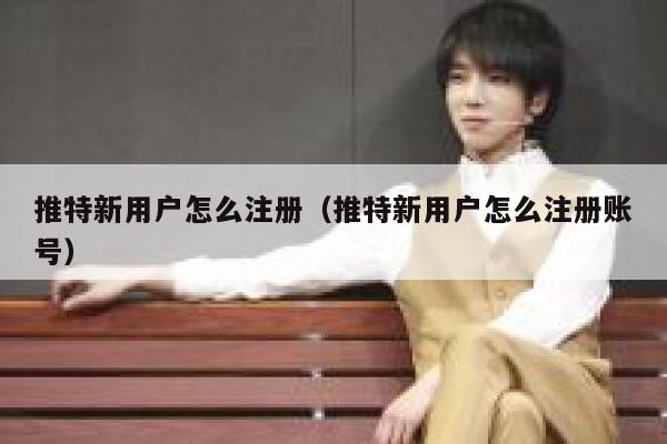 推特新用户怎么注册（推特新用户怎么注册账号） 第1张
