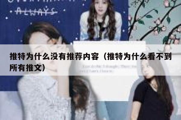 推特为什么没有推荐内容（推特为什么看不到所有推文） 第1张