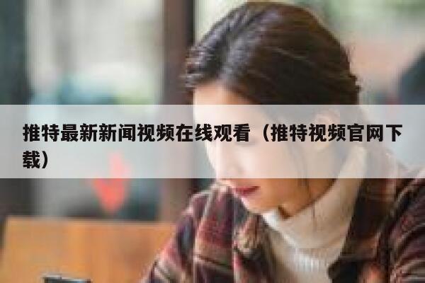 推特最新新闻视频在线观看（推特视频官网下载） 第1张
