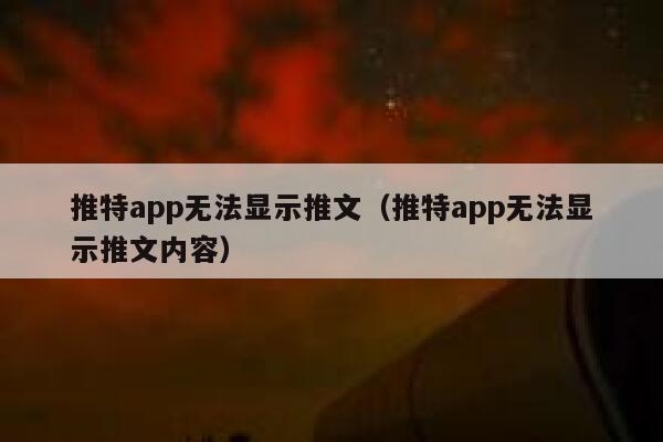 推特app无法显示推文（推特app无法显示推文内容） 第1张