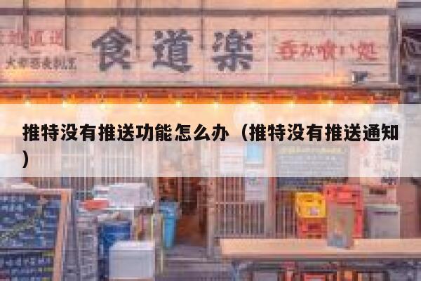 推特没有推送功能怎么办（推特没有推送通知） 第1张
