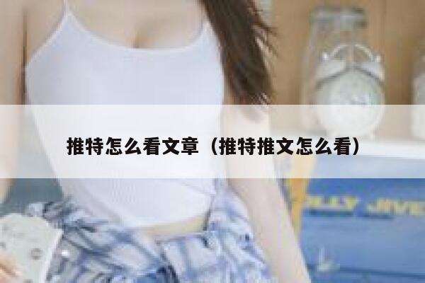 推特怎么看文章（推特推文怎么看） 第1张