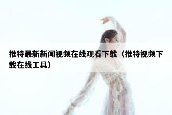 推特最新新闻视频在线观看下载（推特视频下载在线工具） 第1张