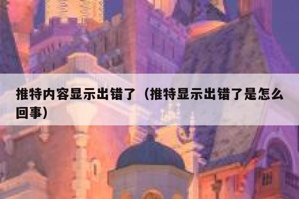 推特内容显示出错了（推特显示出错了是怎么回事） 第1张