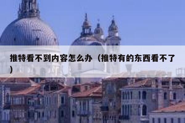 推特看不到内容怎么办（推特有的东西看不了） 第1张