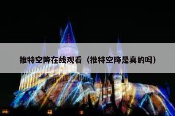 推特空降在线观看（推特空降是真的吗） 第1张