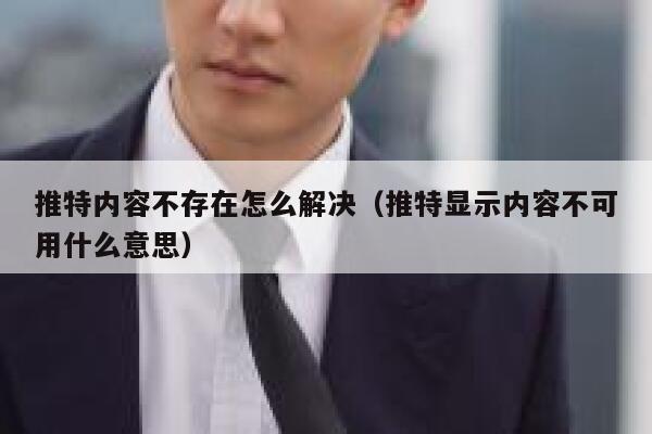 推特内容不存在怎么解决（推特显示内容不可用什么意思） 第1张