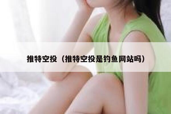 推特空投（推特空投是钓鱼网站吗） 第1张