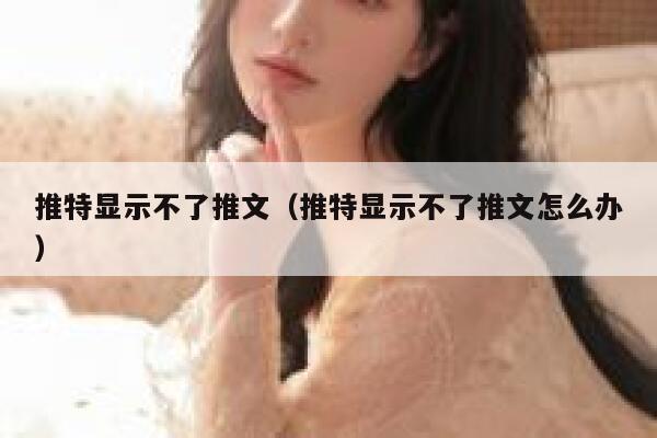 推特显示不了推文（推特显示不了推文怎么办） 第1张