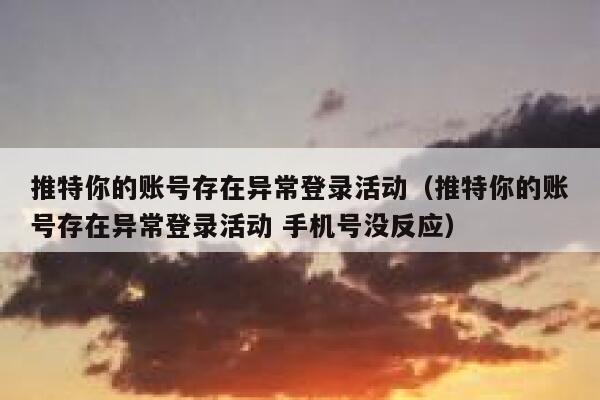 推特你的账号存在异常登录活动（推特你的账号存在异常登录活动 手机号没反应） 第1张